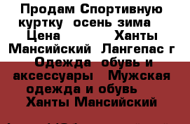 Продам Спортивную куртку (осень-зима) › Цена ­ 4 500 - Ханты-Мансийский, Лангепас г. Одежда, обувь и аксессуары » Мужская одежда и обувь   . Ханты-Мансийский